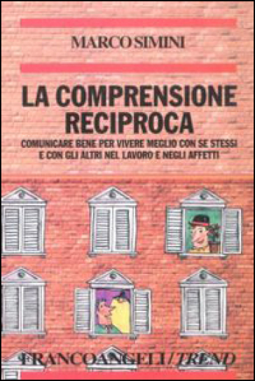 La comprensione reciproca. Comunicare bene per vivere meglio con se stessi e con gli altri nel lavoro e negli affetti - Marco Simini