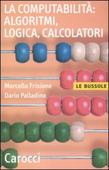 La computabilità, algoritmi, logica, calcolatori - Marcello Frixione - Dario Palladino