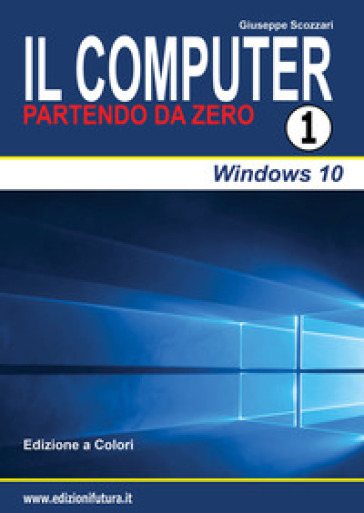 Il computer partendo da zero. 1: Windows 10 - Giuseppe Scozzari
