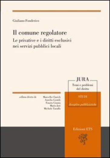 Il comune regolatore. Le privative e i diritti esclusivi nei servizi pubblici locali - Giuliano Fonderico