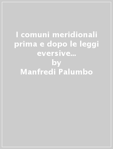 I comuni meridionali prima e dopo le leggi eversive della feudalità (rist. anast. 1910-16) - Manfredi Palumbo