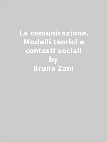 La comunicazione. Modelli teorici e contesti sociali - Dolores David - Bruna Zani - Patrizia Selleri