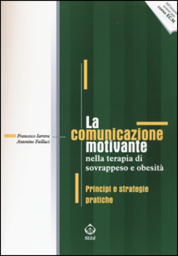 La comunicazione motivante nella terapia di sovrappeso e obesità. Principi e strategie pratiche - Francesco Iarrera - Antonino Faillaci