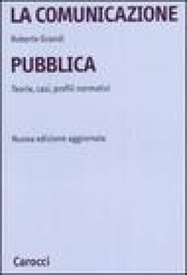 La comunicazione pubblica. Teorie, casi, profili normativi - Roberto Grandi