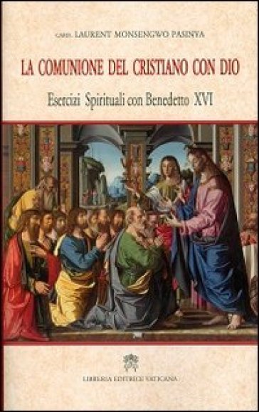 La comunione del cristiano con Dio. Esercizi spirituali con Benedetto XVI - Laurent Monsengwo Pasinya