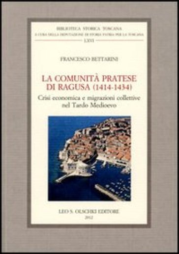 La comunità pratese di Ragusa (1414-1434). Crisi economica e migrazioni collettive nel Tardo Medioevo - Francesco Bettarini