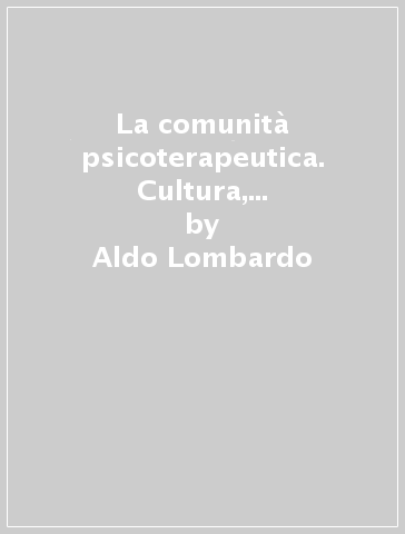 La comunità psicoterapeutica. Cultura, strumenti, tecnica - Aldo Lombardo