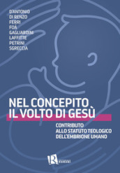 Nel concepito il volto di Gesù. Contributo allo statuto teologico dell embrione umano