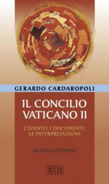 Il concilio Vaticano II. L'evento, i documenti, le interpretazini - Gerardo Cardaropoli