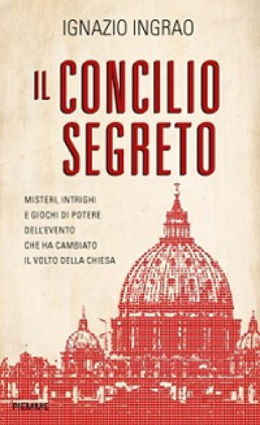 Il concilio segreto. Misteri, intrighi e giochi di potere dell'evento che ha cambiato il volto della Chiesa - Ignazio Ingrao