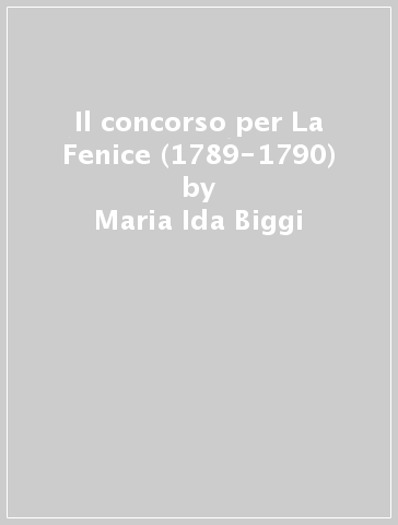 Il concorso per La Fenice (1789-1790) - Maria Ida Biggi
