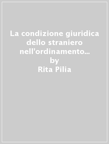 La condizione giuridica dello straniero nell'ordinamento italiano e francese - Rita Pilia