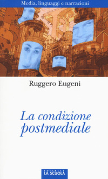 La condizione postmediale. Media, linguaggi e narrazioni - Ruggero Eugeni