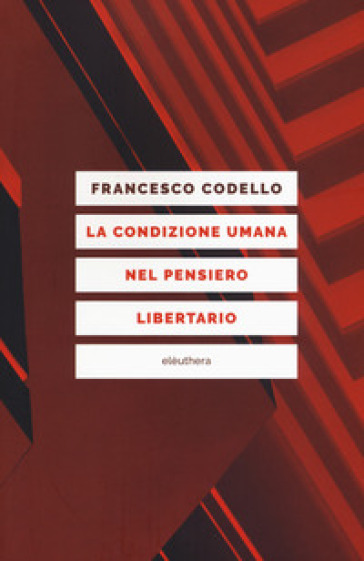 La condizione umana nel pensiero libertario - Francesco Codello