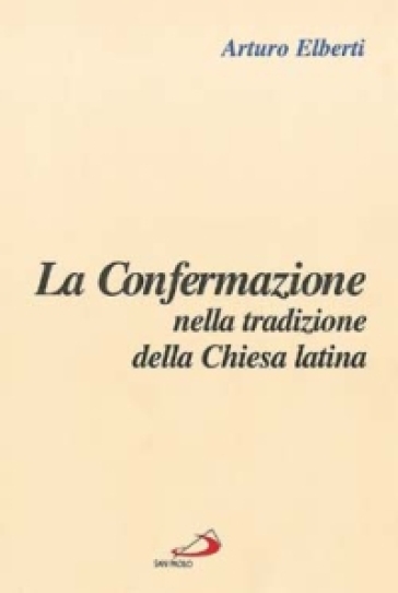 La confermazione nella tradizione della Chiesa latina - Arturo Elberti