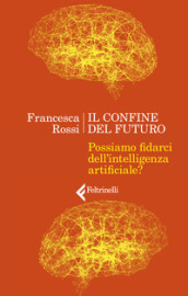 Il confine del futuro. Possiamo fidarci dell intelligenza artificiale?