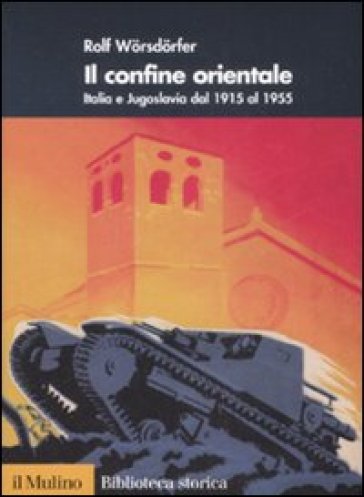 Il confine orientale. Italia e Jugoslavia dal 1915 al 1955 - Rolf Worsdorfer