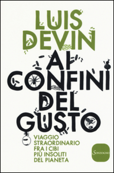 Ai confini del gusto. Viaggio straordinario fra i cibi più insoliti del pianeta - Luis Devin