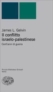 Il conflitto israelo-palestinese. Cent anni di guerra