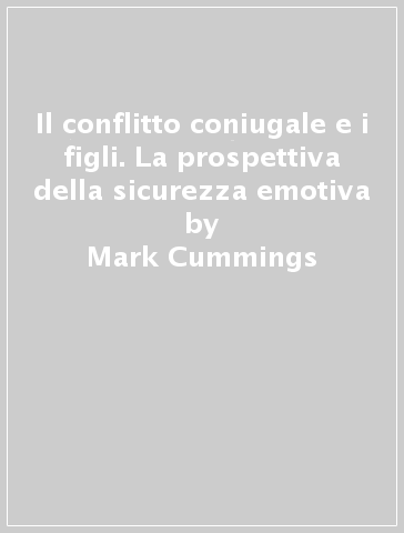 Il conflitto coniugale e i figli. La prospettiva della sicurezza emotiva - Mark Cummings - Patrick Davies