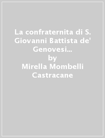 La confraternita di S. Giovanni Battista de' Genovesi in Roma. Inventario dell'archivio - Mirella Mombelli Castracane