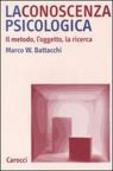 La conoscenza psicologica. Il metodo, l'oggetto, la ricerca - Marco Walter Battacchi