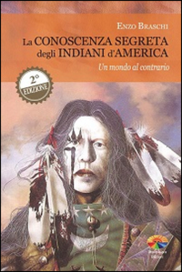 La conoscenza segreta degli indiani d'America. Un mondo al contrario - Enzo Braschi (Bisonte Che Corre)