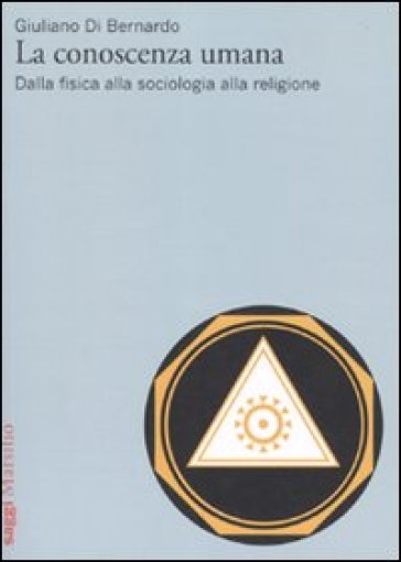 La conoscenza umana. Dalla fisica alla sociologia alla religione - Giuliano Di Bernardo