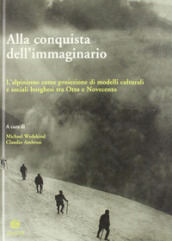 Alla conquista dell immaginario. L alpinismo come proiezione di modelli culturali e sociali borghesi tra Otto e Novecento