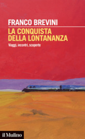 La conquista della lontananza. Viaggi, incontri, scoperte