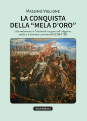 La conquista della «mela d oro». Islam ottomano e cristianità tra guerra di religione, politica e interessi commerciali (1299-1739)