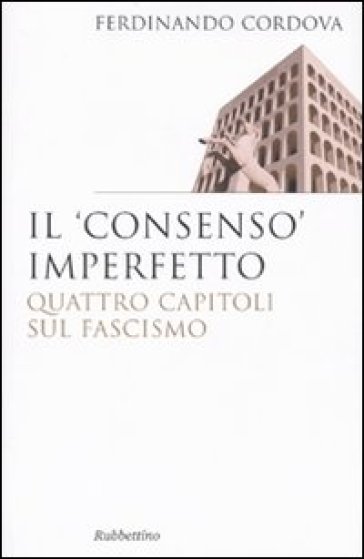 Il «consenso» imperfetto. Quattro capitoli sul fascismo - Ferdinando Cordova