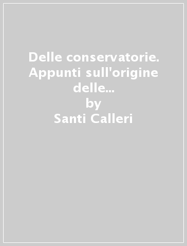 Delle conservatorie. Appunti sull'origine delle conservatorie dei registri immobiliari, del notariato e degli archivi notarili e sui rapporti fra questi uffici - Santi Calleri