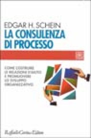 La consulenza di processo. Come costruire le relazioni d'aiuto e promuovere lo sviluppo organizzativo - Edgar Schein