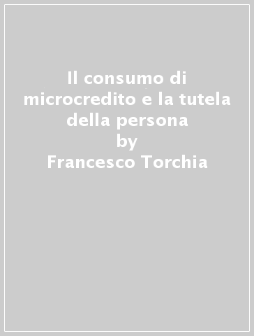 Il consumo di microcredito e la tutela della persona - Francesco Torchia