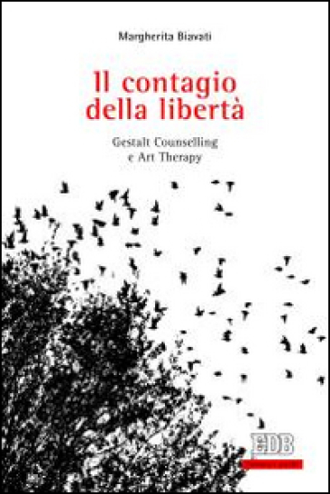 Il contagio della libertà. Gestalt, counselling e art therapy - Margherita Biavati