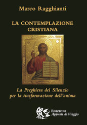 La contemplazione cristiana. La preghiera del silenzio per la trasformazione dell anima