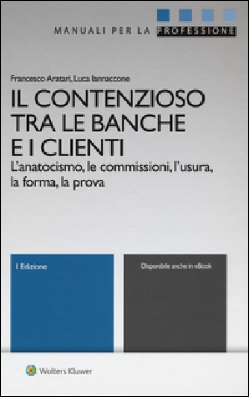 Il contenzioso tra le banche e i clienti. L'anatocismo, le commissioni, l'usura, la forma, la prova. Con aggiornamento online - Francesco Aratari - Luca Iannaccone