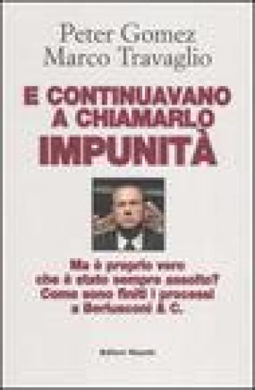 E continuavano a chiamarlo impunità. Ma è proprio vero che è stato sempre assolto? Come sono finiti i processi a Berlusconi & C. - Marco Travaglio - Peter Gomez