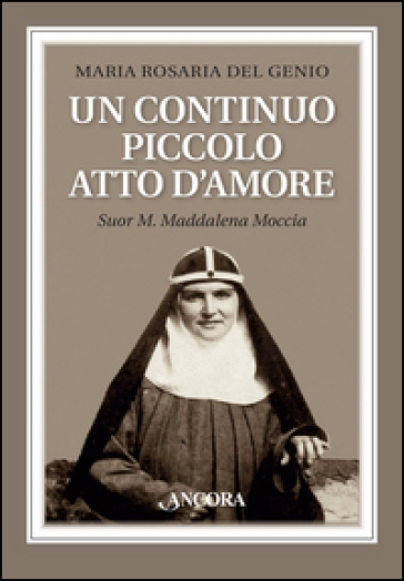 Un continuo piccolo atto d'amore. Suor M. Maddalena Moccia - Maria Rosaria Del Genio