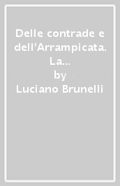 Delle contrade e dell Arrampicata. La vera storia fra cronaca e leggenda