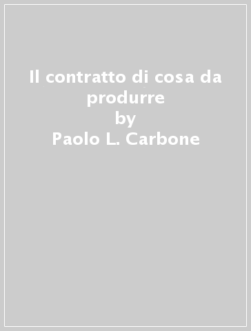 Il contratto di cosa da produrre - Paolo L. Carbone