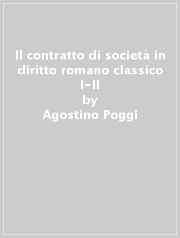 Il contratto di società in diritto romano classico I-II - Agostino Poggi