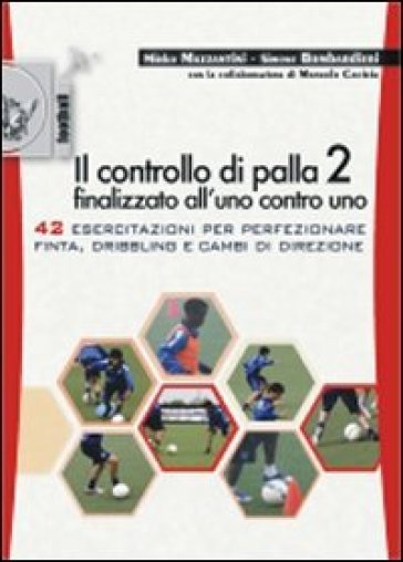 Il controllo di palla 2 finalizzato all'uno contro uno. 42 esercitazioni per perfezionare finta, dribling e cambi di direzione - Mirko Mazzantini - Simone Bombardieri