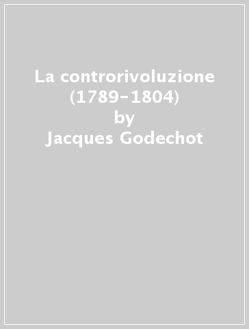La controrivoluzione (1789-1804) - Jacques Godechot