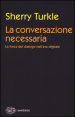 La conversazione necessaria. La forza del dialogo nell era digitale