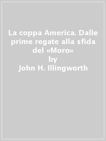 La coppa America. Dalle prime regate alla sfida del «Moro» - John H. Illingworth