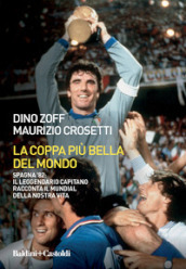 La coppa più bella del mondo. Spagna  82: il leggendario capitano racconta il mundial della nostra vita