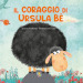 Il coraggio di Ursula Be . Ediz. a colori