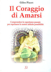 Il coraggio di amarsi. Comprendere le esperienze passate per esprimere le nostre inifinite possibilità